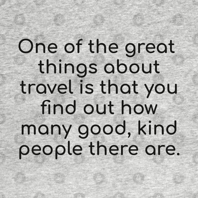 One of the great things about travel is that you find out how many good, kind people there are. by brightnomad